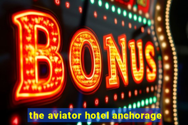 the aviator hotel anchorage