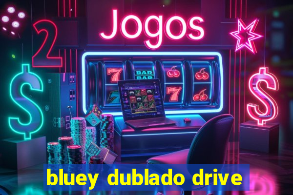 bluey dublado drive