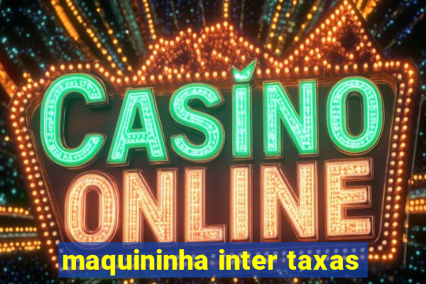 maquininha inter taxas