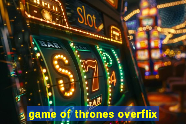 game of thrones overflix