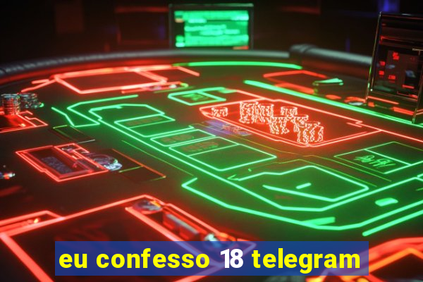 eu confesso 18 telegram