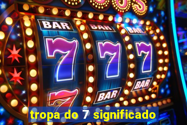 tropa do 7 significado