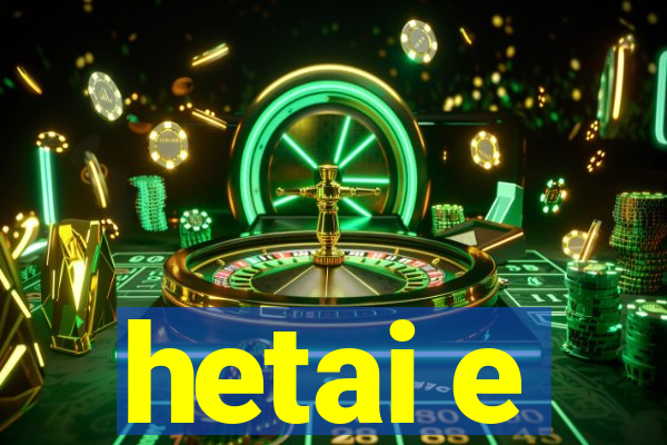 hetai e