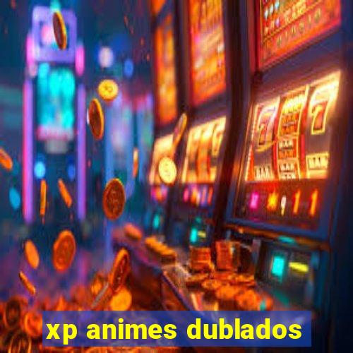 xp animes dublados