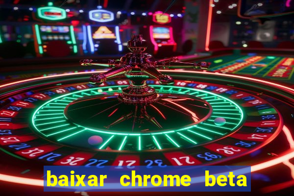 baixar chrome beta para pc