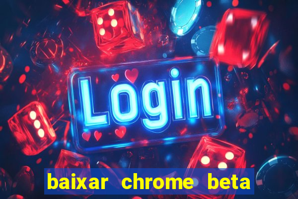 baixar chrome beta para pc