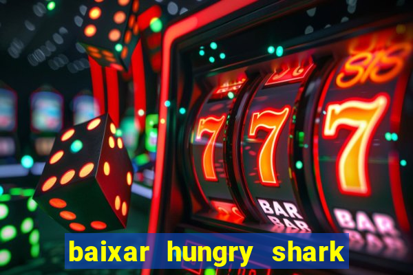 baixar hungry shark evolution dinheiro infinito