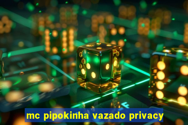 mc pipokinha vazado privacy