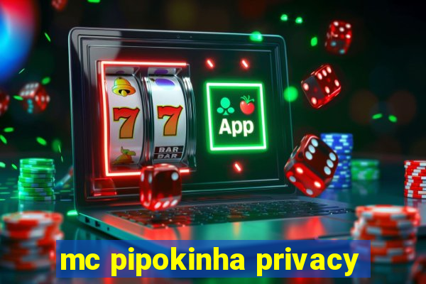 mc pipokinha privacy