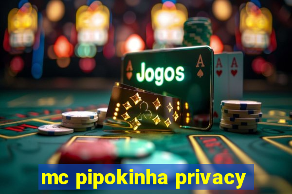 mc pipokinha privacy