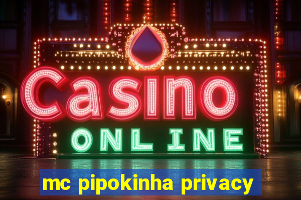 mc pipokinha privacy