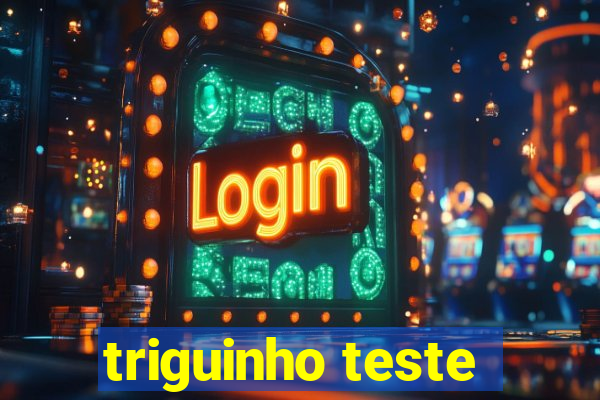 triguinho teste