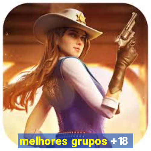 melhores grupos +18