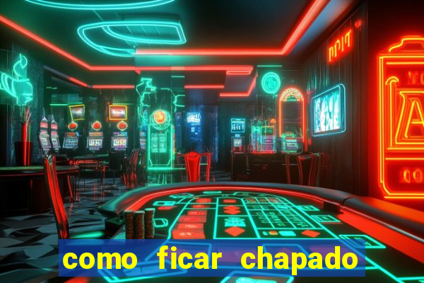 como ficar chapado em casa