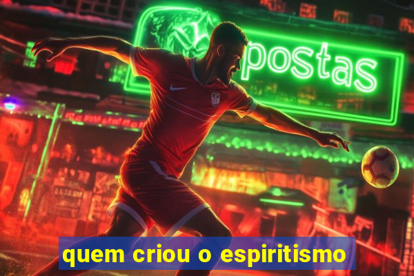 quem criou o espiritismo