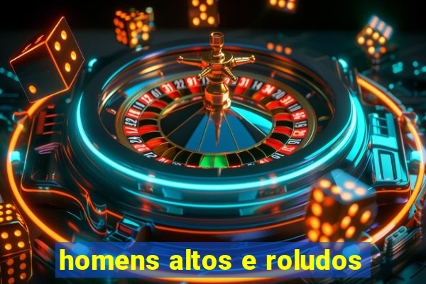 homens altos e roludos