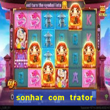 sonhar com trator jogo do bicho