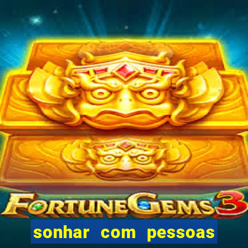 sonhar com pessoas falsas jogo do bicho