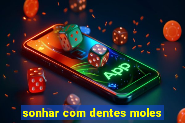 sonhar com dentes moles