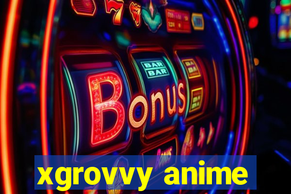 xgrovvy anime