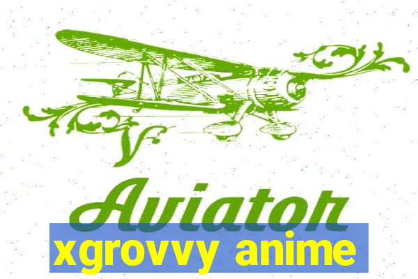 xgrovvy anime