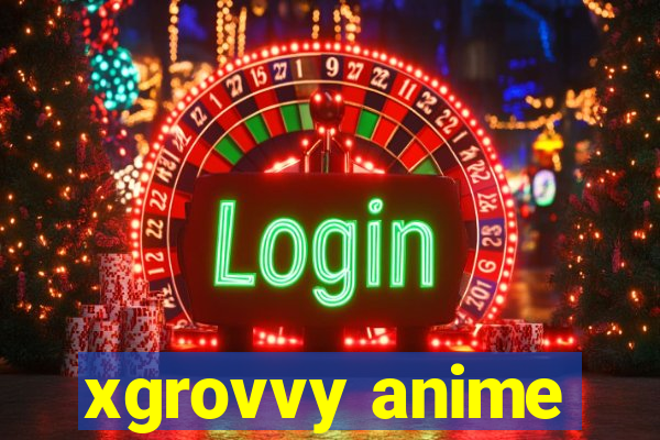 xgrovvy anime