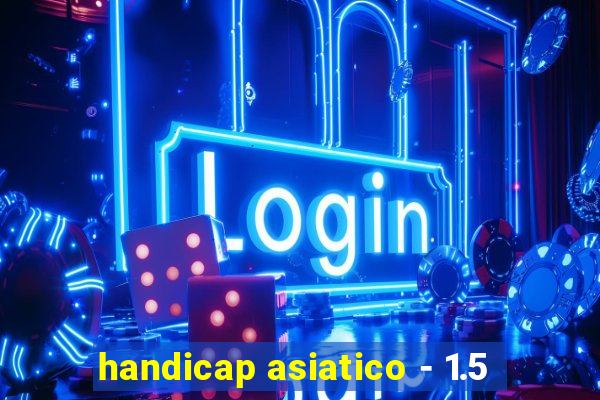 handicap asiatico - 1.5