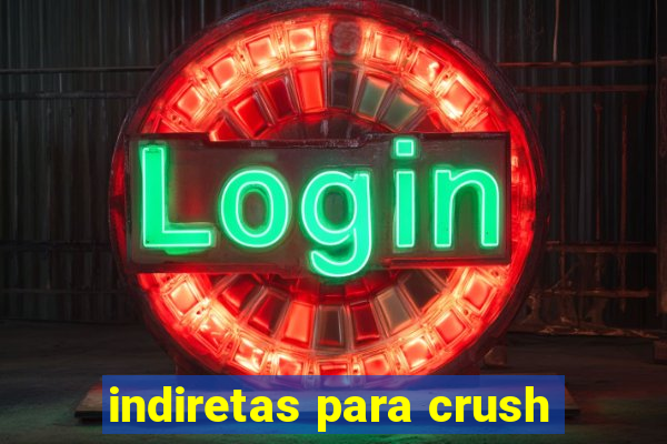 indiretas para crush