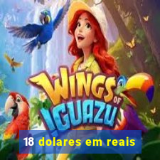 18 dolares em reais