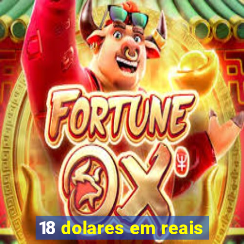 18 dolares em reais