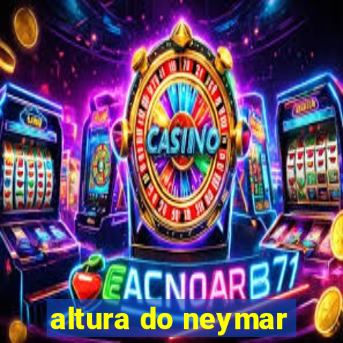 altura do neymar