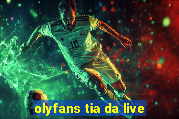 olyfans tia da live