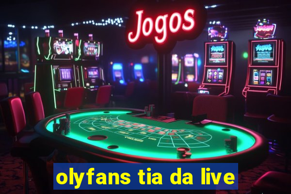 olyfans tia da live