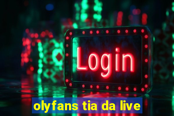 olyfans tia da live