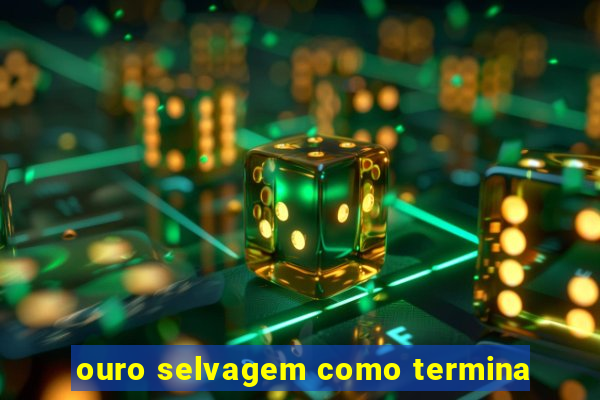 ouro selvagem como termina