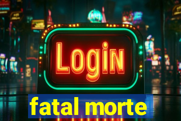 fatal morte