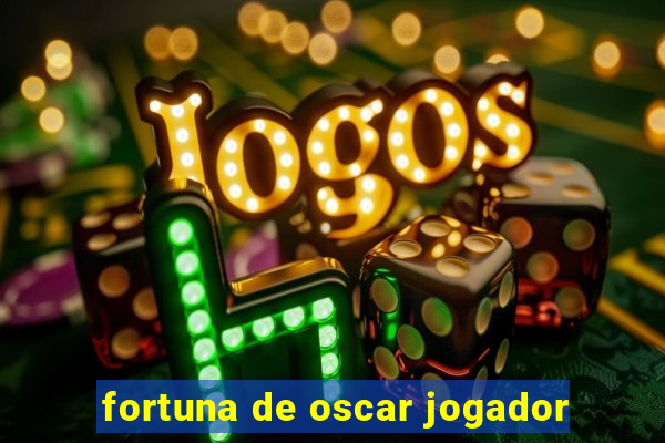 fortuna de oscar jogador