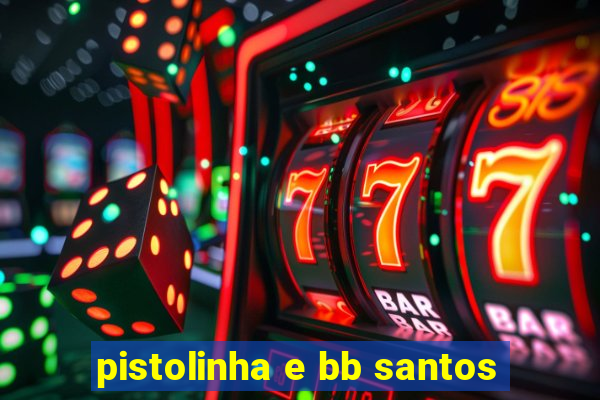 pistolinha e bb santos