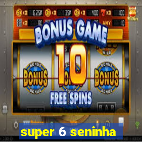 super 6 seninha