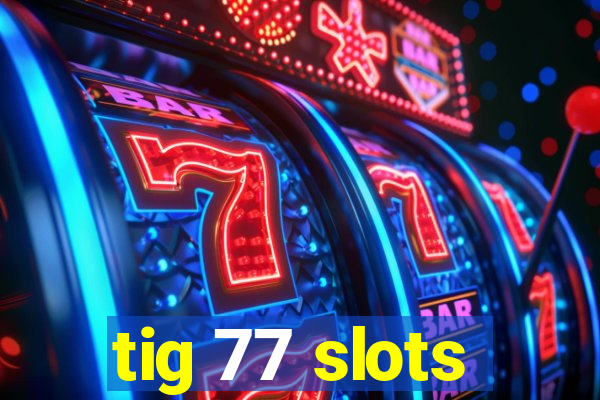 tig 77 slots