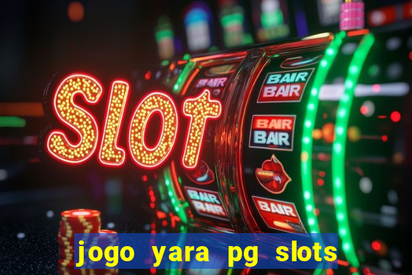 jogo yara pg slots paga mesmo