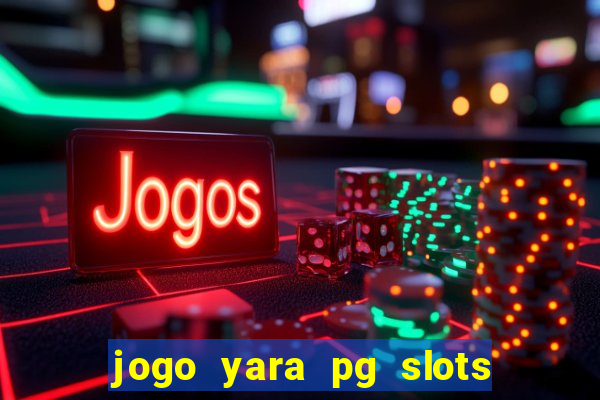 jogo yara pg slots paga mesmo