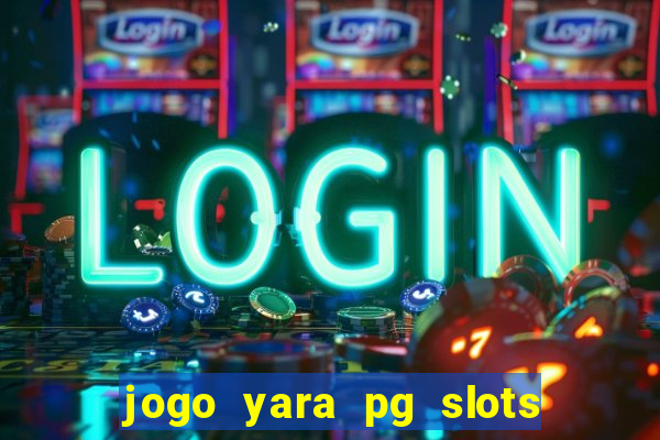 jogo yara pg slots paga mesmo