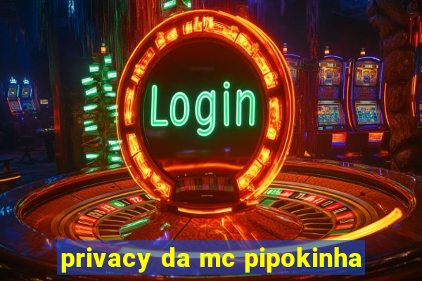 privacy da mc pipokinha