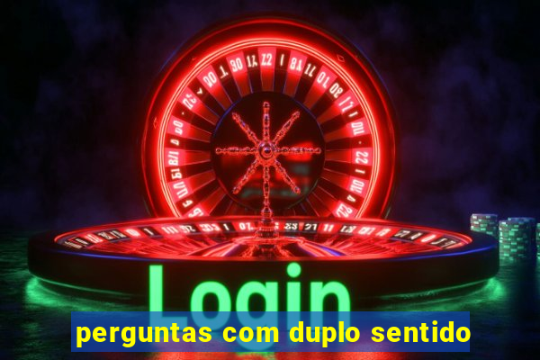 perguntas com duplo sentido