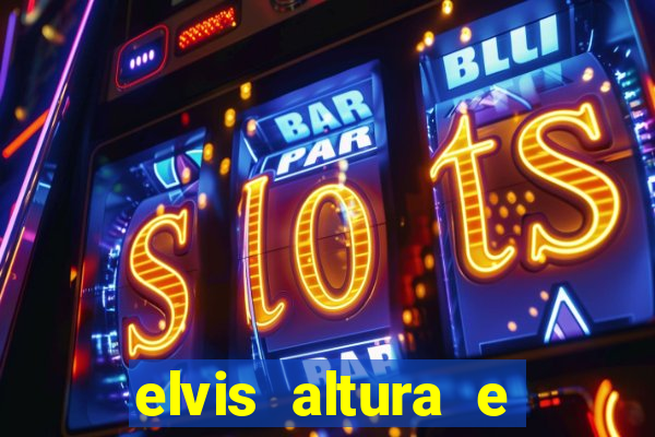 elvis altura e peso elvis bugalu altura e