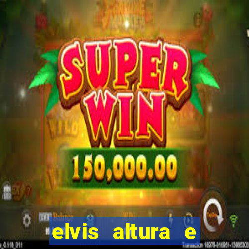 elvis altura e peso elvis bugalu altura e