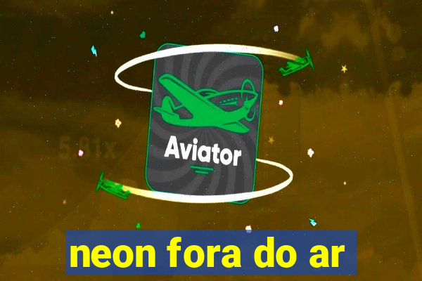 neon fora do ar