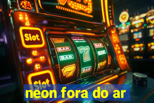 neon fora do ar