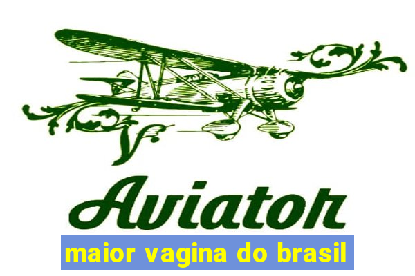 maior vagina do brasil